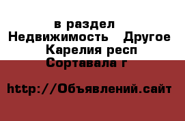  в раздел : Недвижимость » Другое . Карелия респ.,Сортавала г.